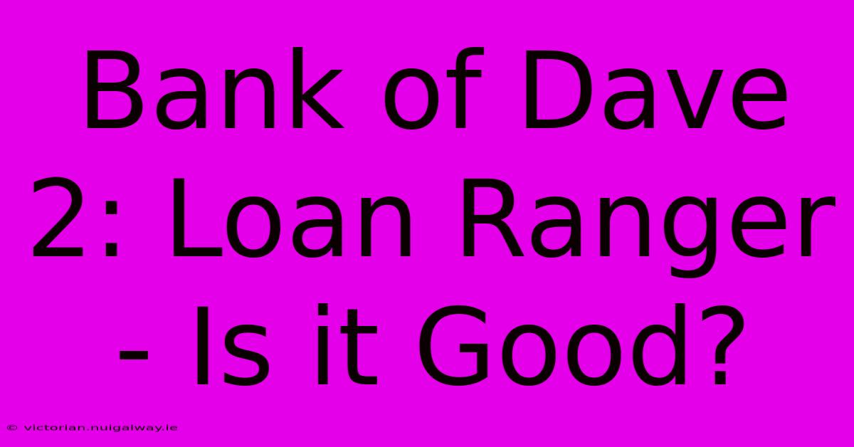 Bank Of Dave 2: Loan Ranger - Is It Good?