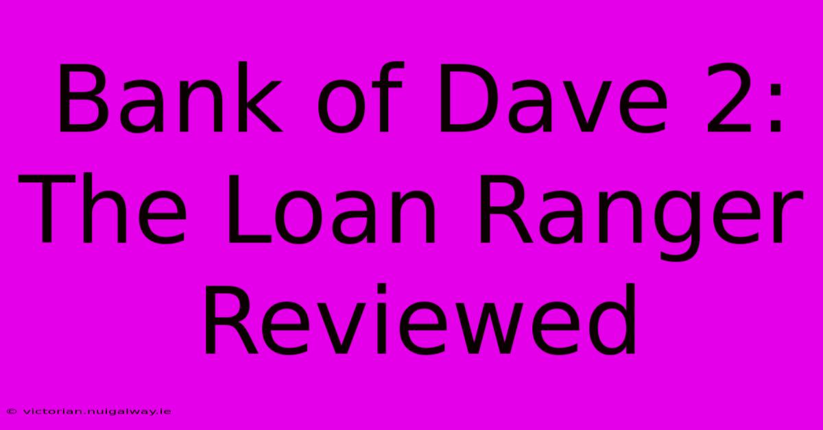 Bank Of Dave 2: The Loan Ranger Reviewed