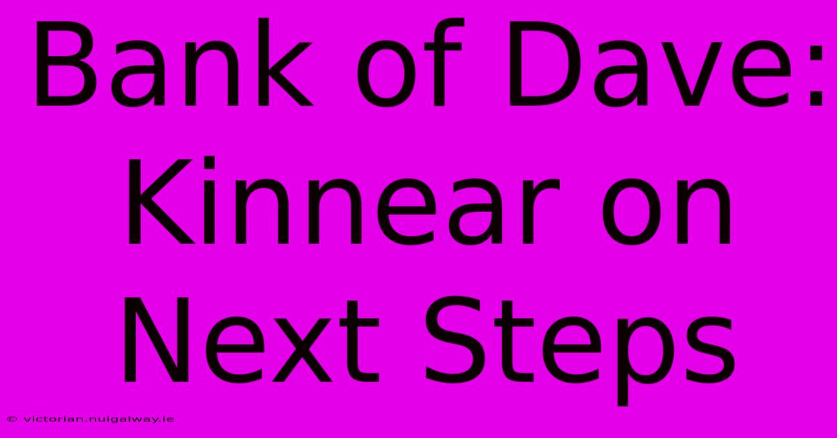 Bank Of Dave: Kinnear On Next Steps