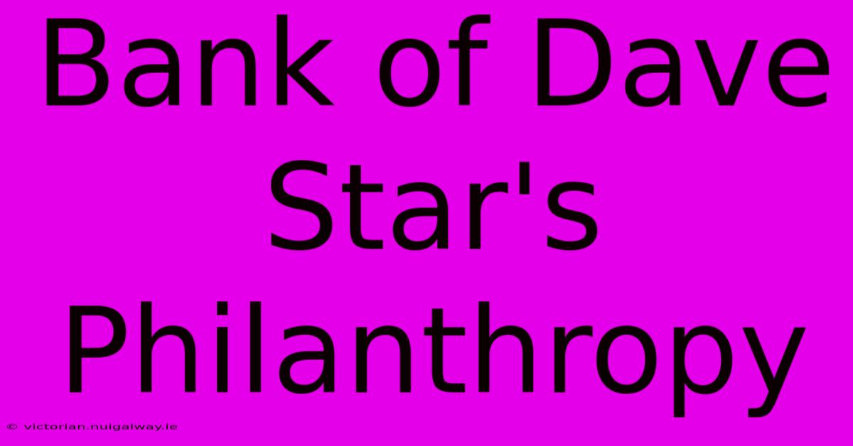 Bank Of Dave Star's Philanthropy