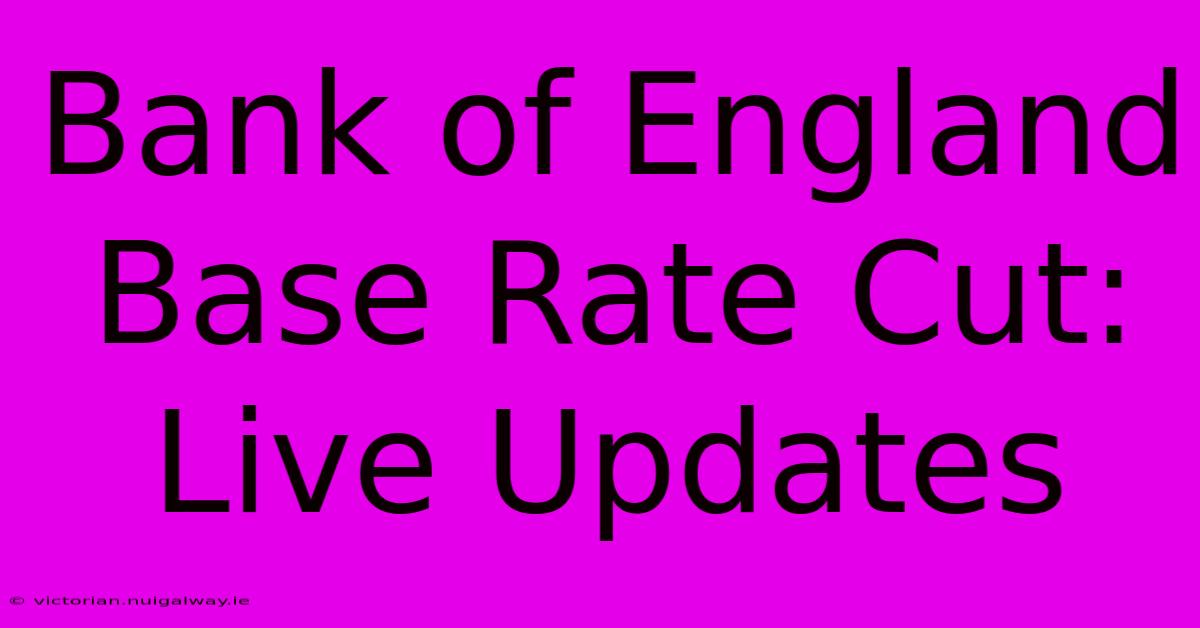 Bank Of England Base Rate Cut: Live Updates