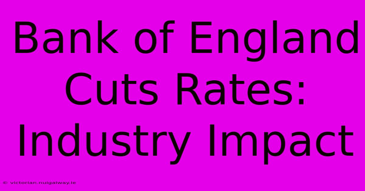 Bank Of England Cuts Rates: Industry Impact