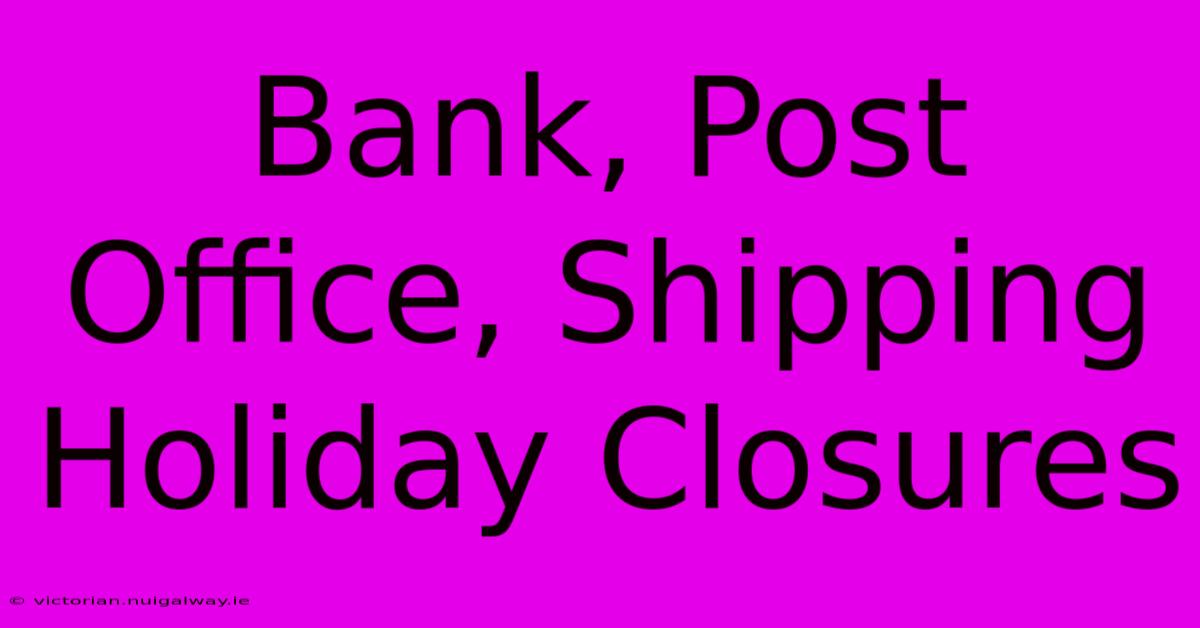 Bank, Post Office, Shipping Holiday Closures