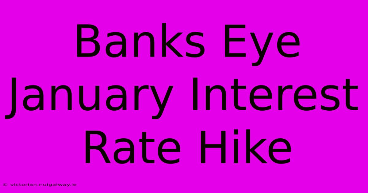 Banks Eye January Interest Rate Hike