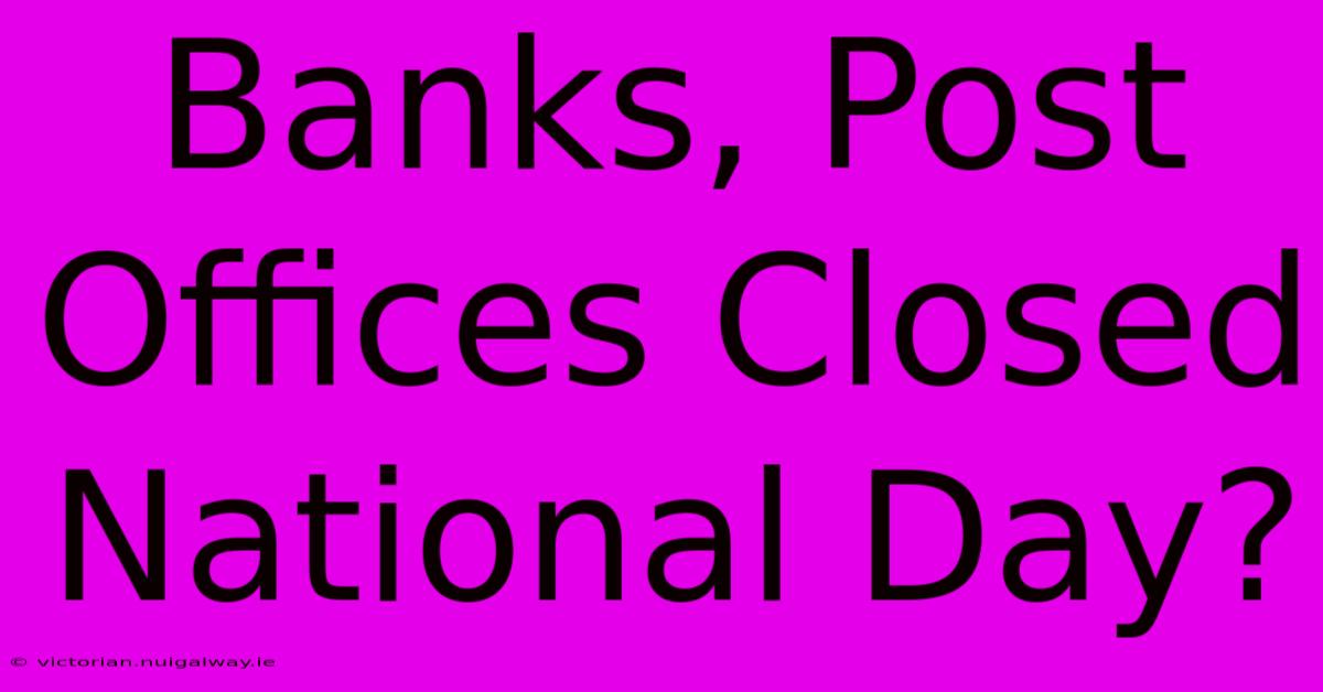 Banks, Post Offices Closed National Day?