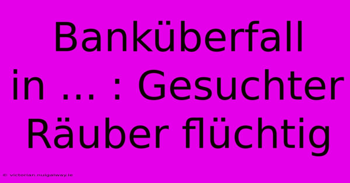 Banküberfall In ... : Gesuchter Räuber Flüchtig 