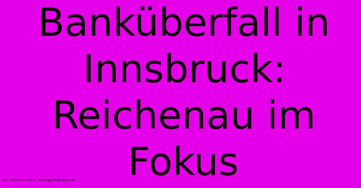 Banküberfall In Innsbruck: Reichenau Im Fokus 