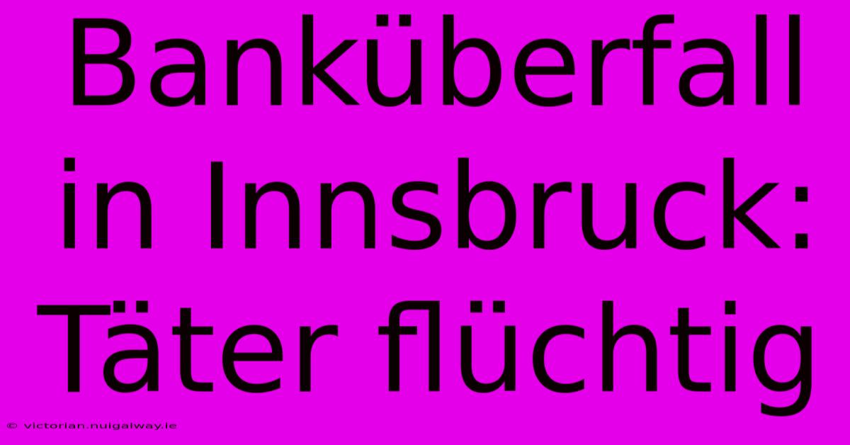 Banküberfall In Innsbruck: Täter Flüchtig 