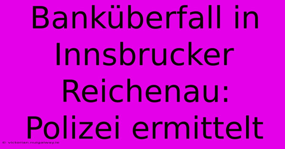 Banküberfall In Innsbrucker Reichenau: Polizei Ermittelt