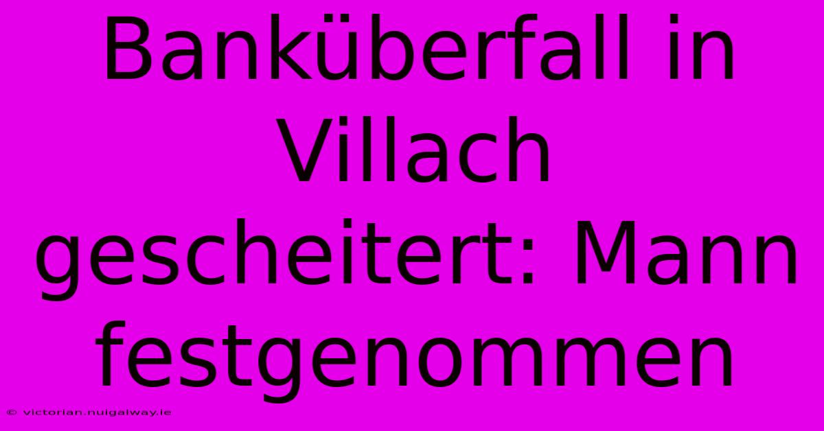 Banküberfall In Villach Gescheitert: Mann Festgenommen