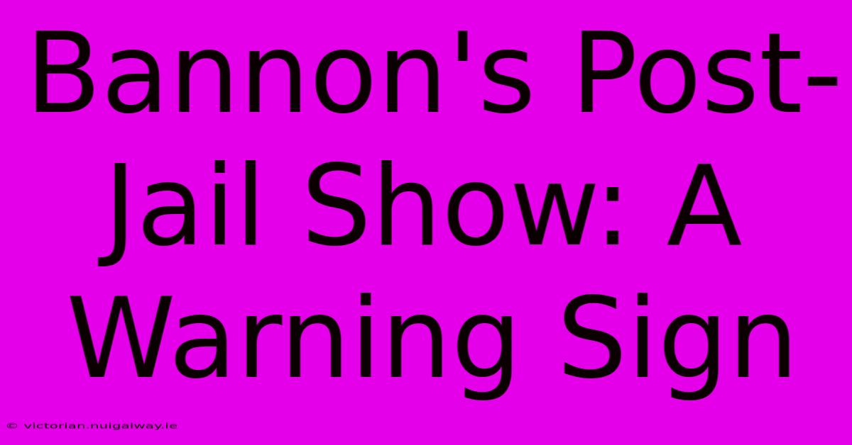 Bannon's Post-Jail Show: A Warning Sign