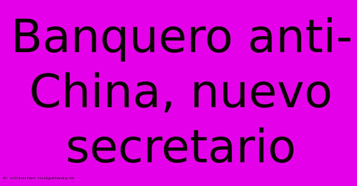 Banquero Anti-China, Nuevo Secretario