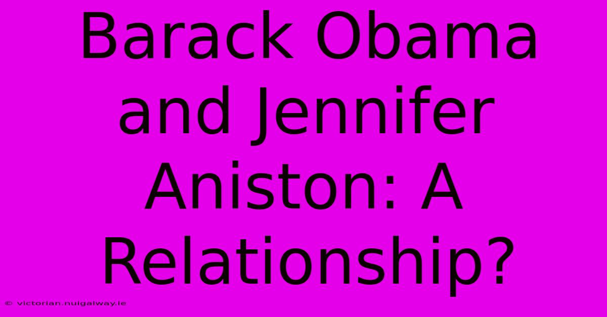 Barack Obama And Jennifer Aniston: A Relationship?