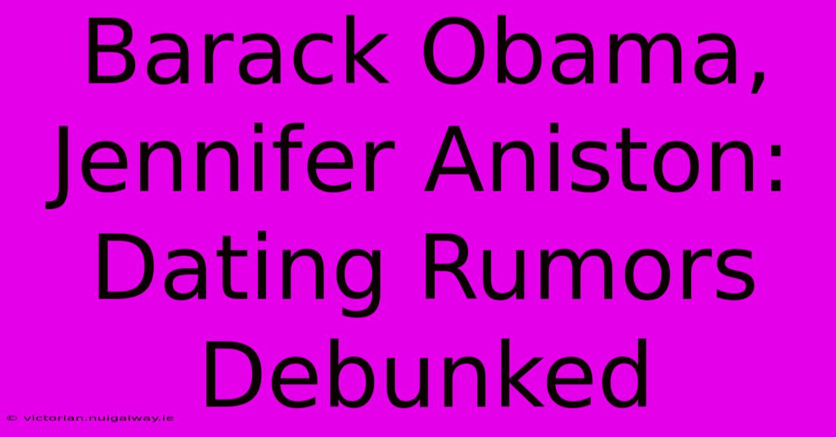 Barack Obama, Jennifer Aniston: Dating Rumors Debunked