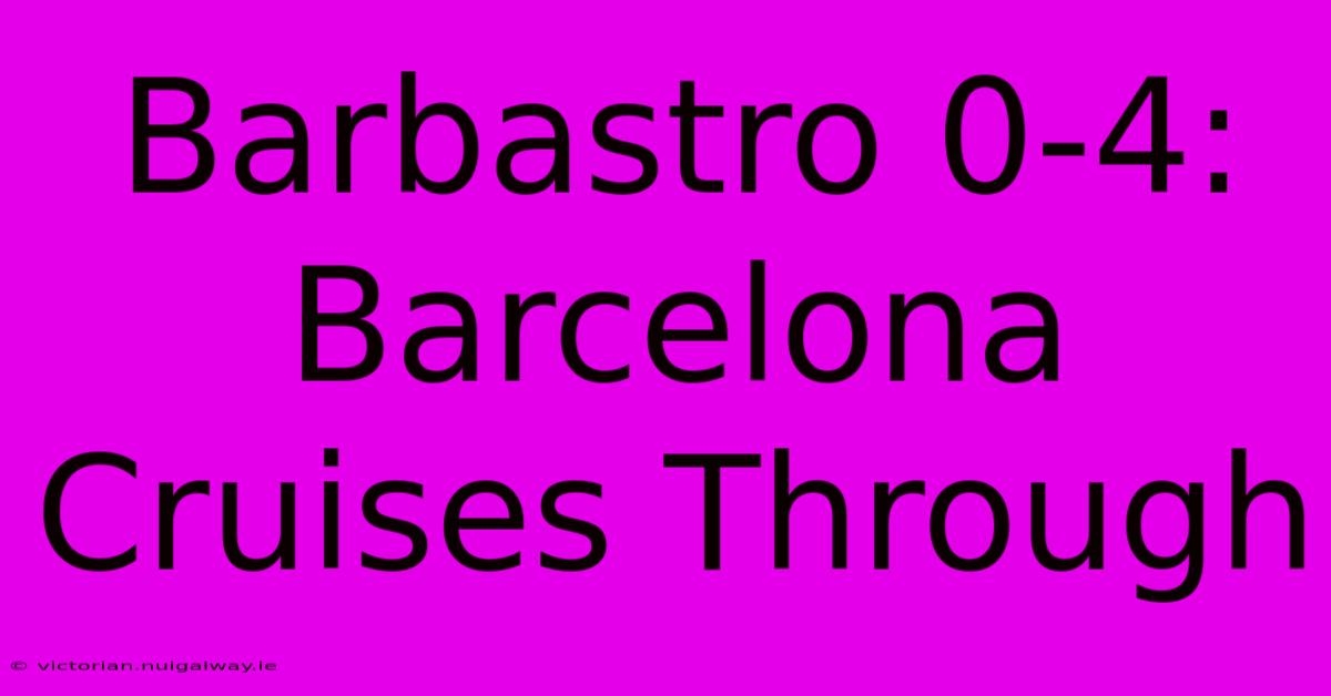 Barbastro 0-4: Barcelona Cruises Through