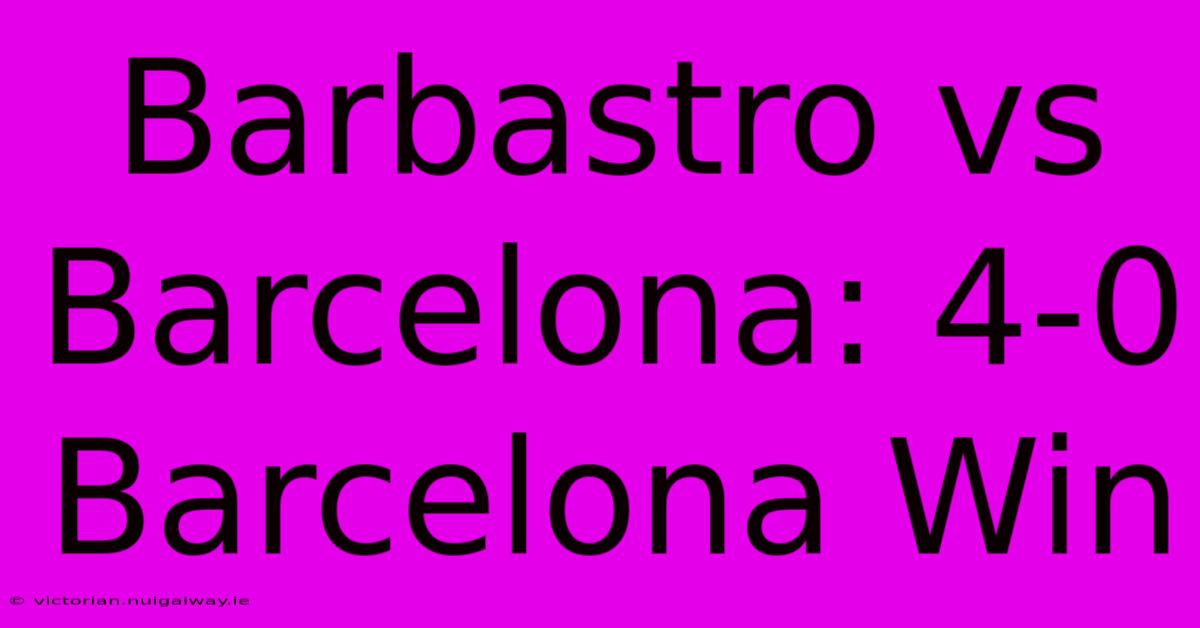 Barbastro Vs Barcelona: 4-0 Barcelona Win