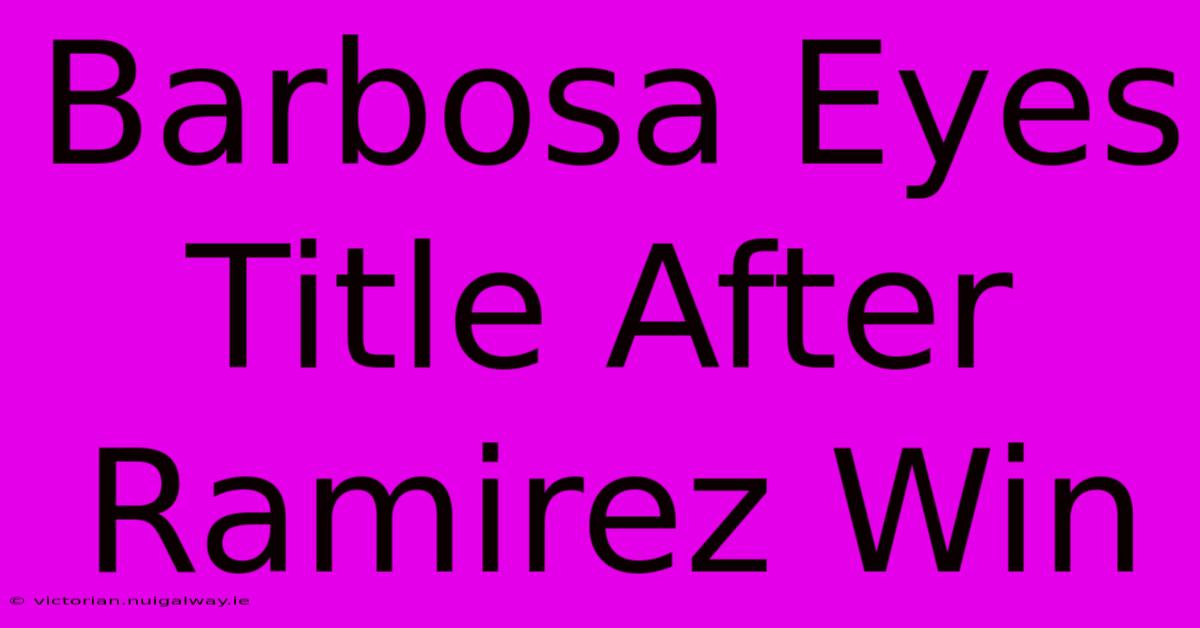 Barbosa Eyes Title After Ramirez Win