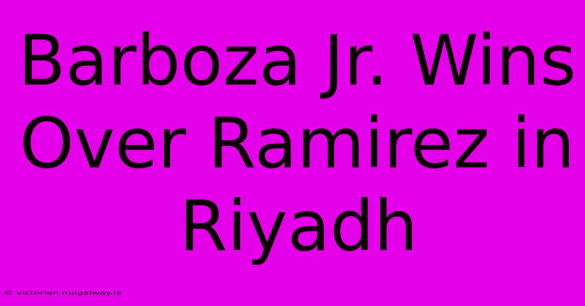 Barboza Jr. Wins Over Ramirez In Riyadh