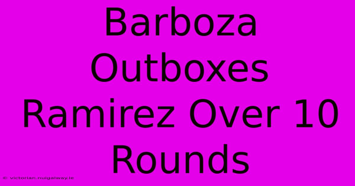 Barboza Outboxes Ramirez Over 10 Rounds