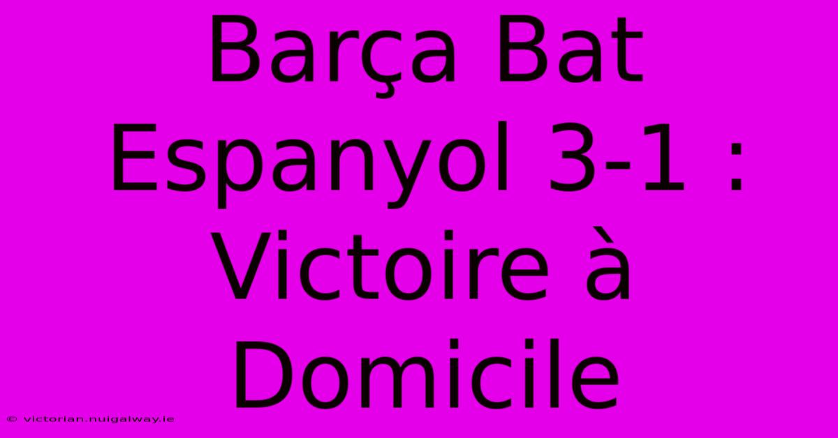 Barça Bat Espanyol 3-1 : Victoire À Domicile