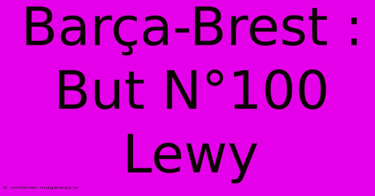 Barça-Brest : But N°100 Lewy