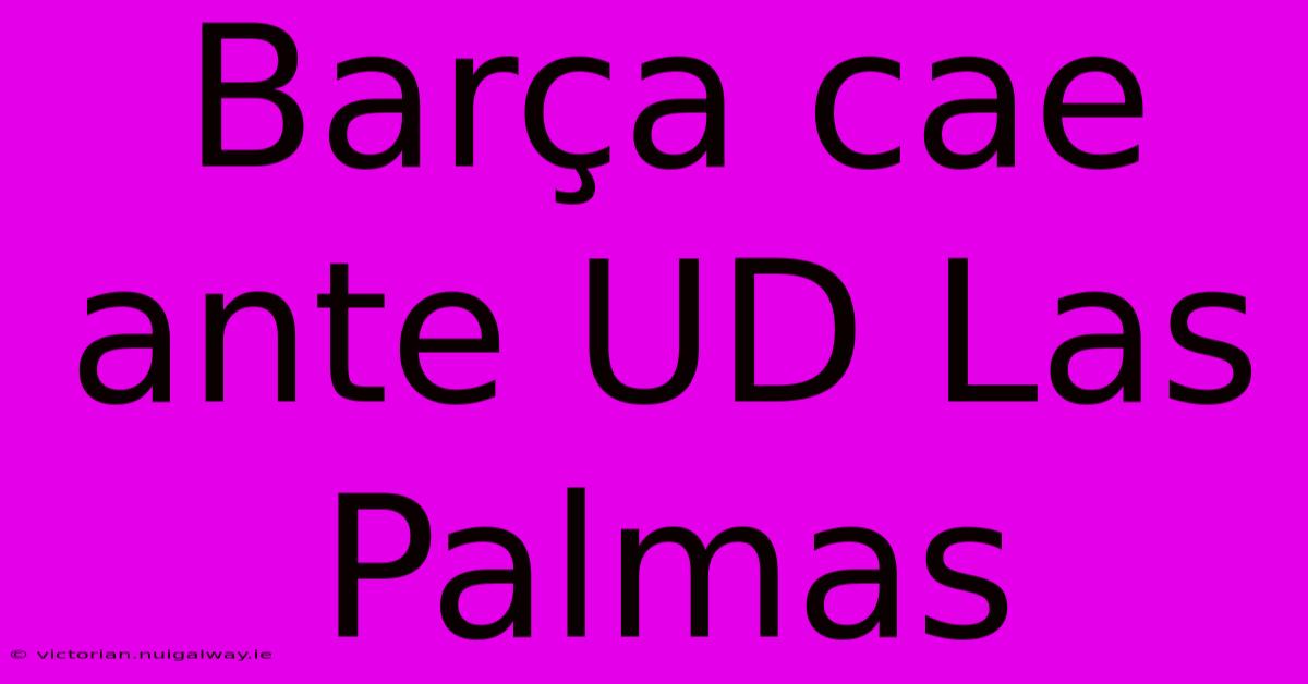 Barça Cae Ante UD Las Palmas