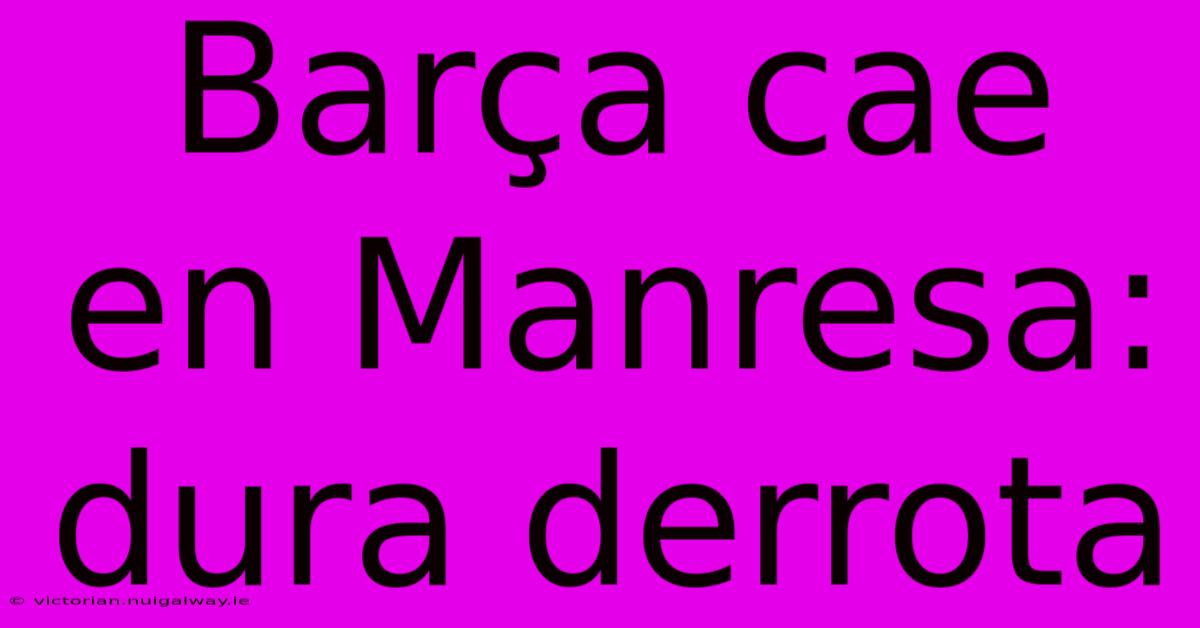 Barça Cae En Manresa: Dura Derrota