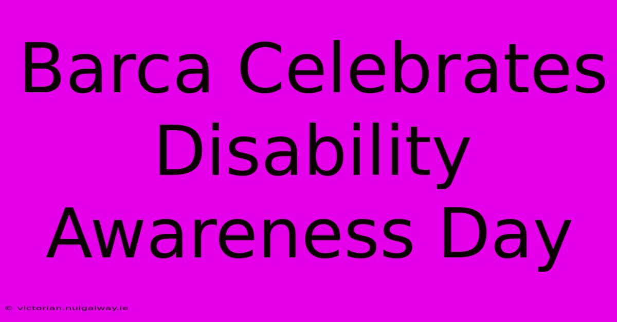 Barca Celebrates Disability Awareness Day