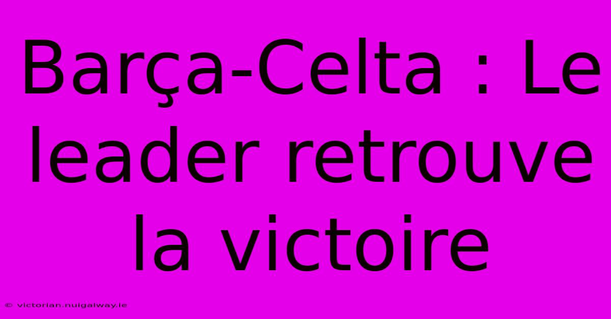 Barça-Celta : Le Leader Retrouve La Victoire