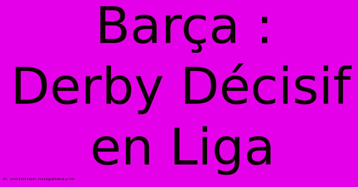 Barça : Derby Décisif En Liga