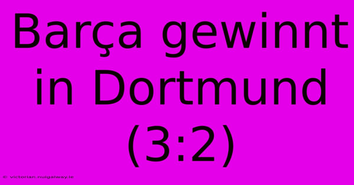 Barça Gewinnt In Dortmund (3:2)