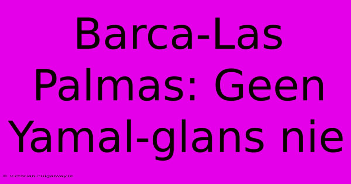 Barca-Las Palmas: Geen Yamal-glans Nie