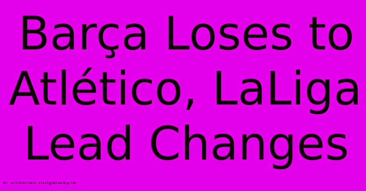 Barça Loses To Atlético, LaLiga Lead Changes