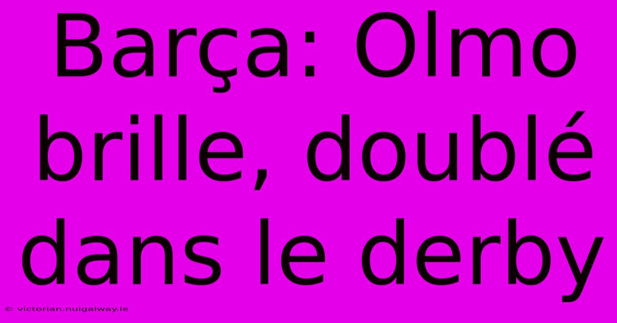 Barça: Olmo Brille, Doublé Dans Le Derby