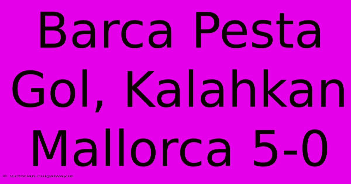 Barca Pesta Gol, Kalahkan Mallorca 5-0