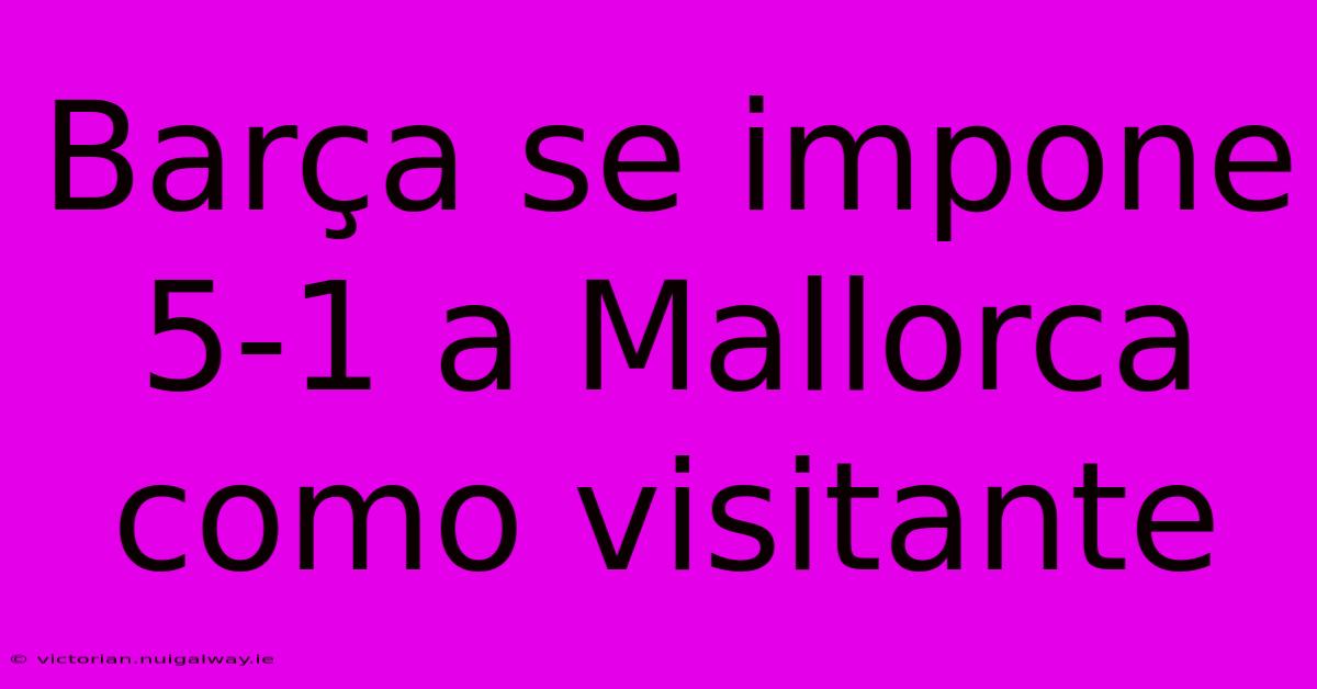 Barça Se Impone 5-1 A Mallorca Como Visitante