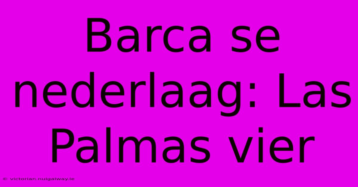 Barca Se Nederlaag: Las Palmas Vier