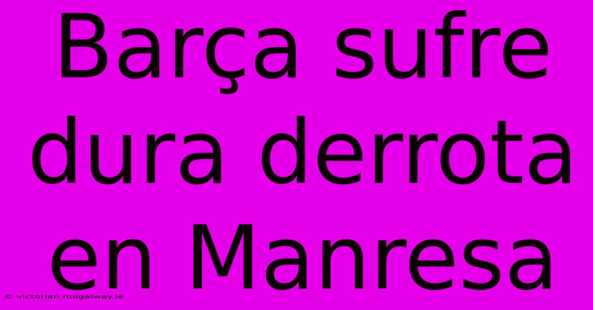 Barça Sufre Dura Derrota En Manresa