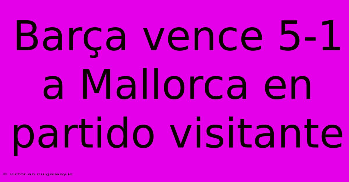 Barça Vence 5-1 A Mallorca En Partido Visitante