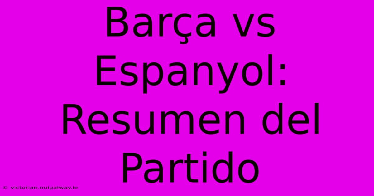 Barça Vs Espanyol: Resumen Del Partido