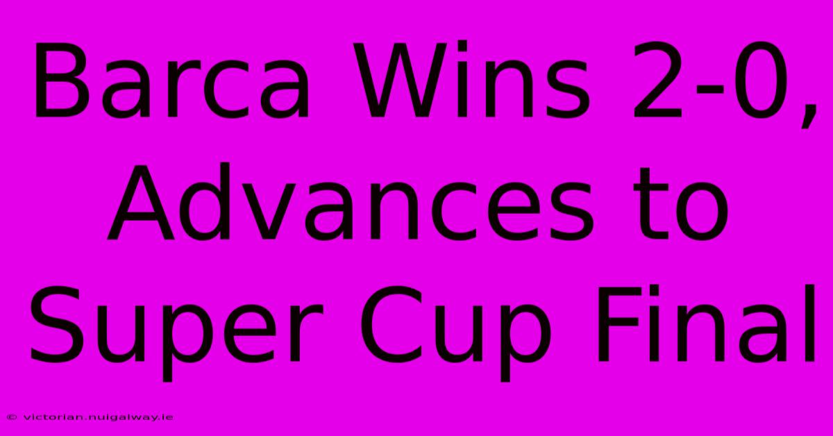 Barca Wins 2-0, Advances To Super Cup Final