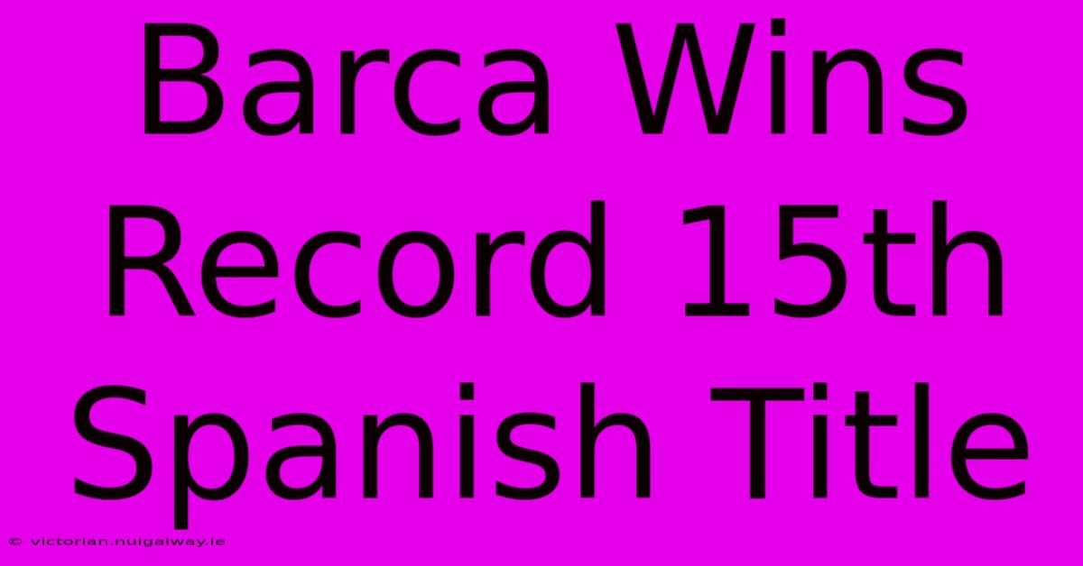 Barca Wins Record 15th Spanish Title