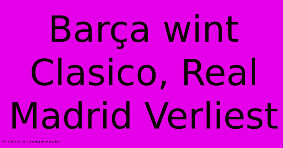 Barça Wint Clasico, Real Madrid Verliest