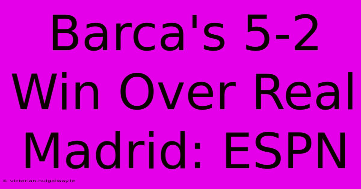 Barca's 5-2 Win Over Real Madrid: ESPN