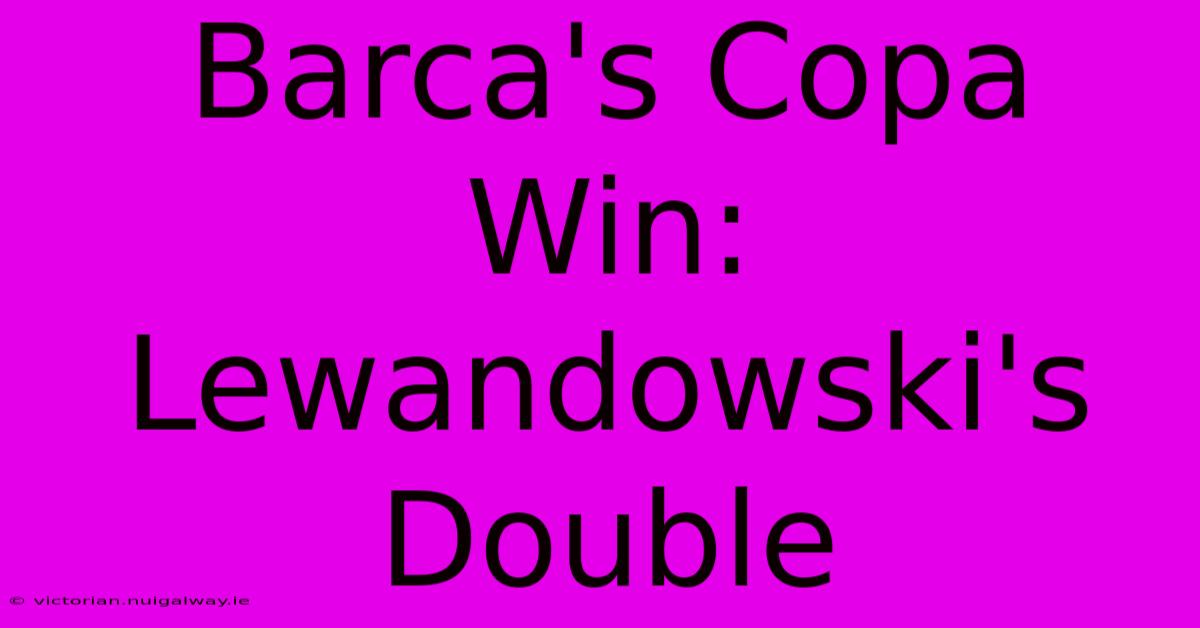 Barca's Copa Win: Lewandowski's Double