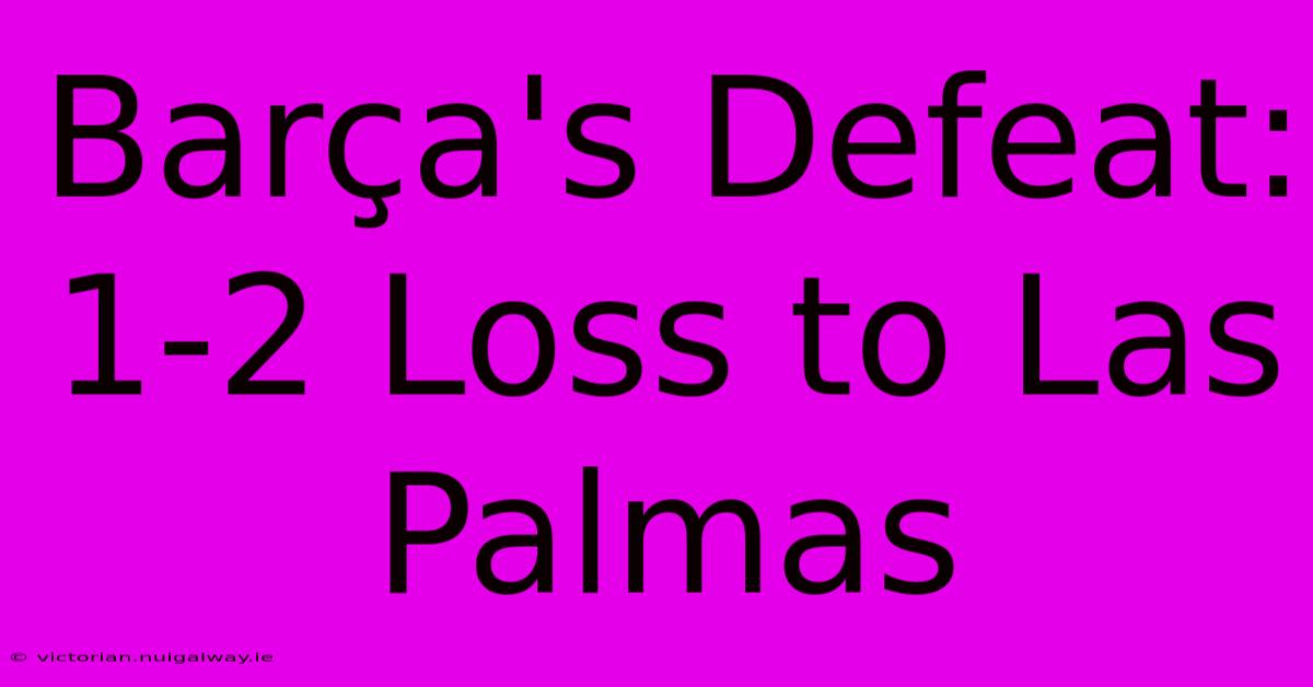 Barça's Defeat: 1-2 Loss To Las Palmas