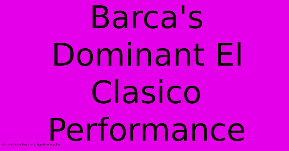 Barca's Dominant El Clasico Performance