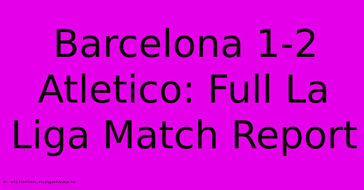 Barcelona 1-2 Atletico: Full La Liga Match Report