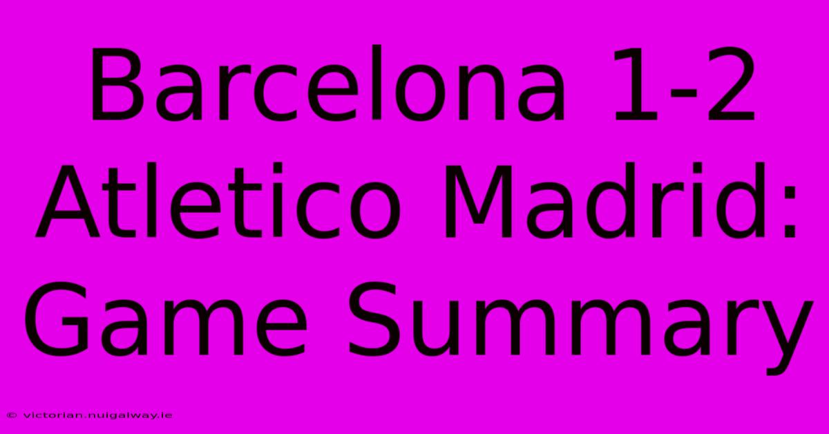 Barcelona 1-2 Atletico Madrid: Game Summary