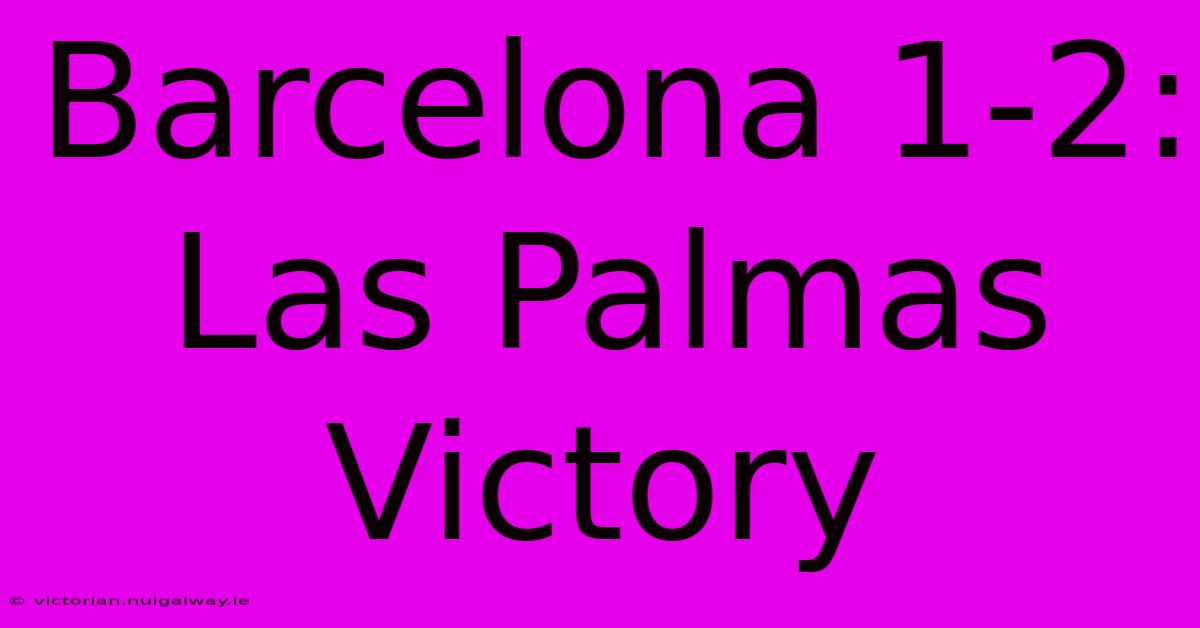 Barcelona 1-2: Las Palmas Victory